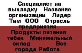 Специалист на выкладку › Название организации ­ Лидер Тим, ООО › Отрасль предприятия ­ Продукты питания, табак › Минимальный оклад ­ 24 050 - Все города Работа » Вакансии   . Марий Эл респ.,Йошкар-Ола г.